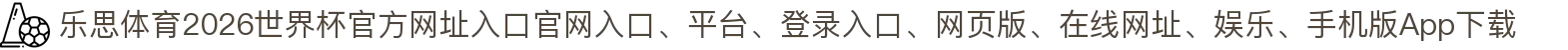 乐思体育-点击进入_2026世界杯官方网址入口